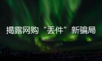 揭露網購“丟件”新騙局：1元買耳機 被騙走4000元