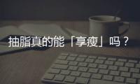 抽脂真的能「享瘦」嗎？不可忽視的抽脂手術風險