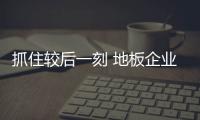 抓住較后一刻 地板企業年末掘金花樣多