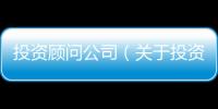 投資顧問公司（關于投資顧問公司的基本情況說明介紹）