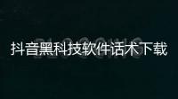 抖音黑科技軟件話術下載安裝包括抖音黑科技軟件話術下載的詳細情況