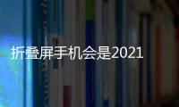 折疊屏手機會是2021年的Big Thing嗎？