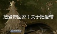 把愛帶回家（關于把愛帶回家的基本情況說明介紹）