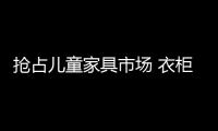 搶占兒童家具市場 衣柜企業還需把好質量關