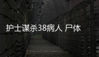 護士謀殺38病人 尸體旁開心自拍嚇傻同事