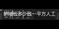 護墻板多少錢一平方人工費（護墻板多少錢一平）