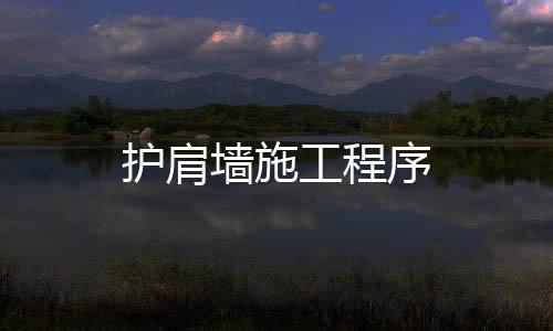 護肩墻施工程序
