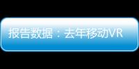 報告數據：去年移動VR占全球VR市場份額的88%