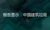 報告顯示：中國建筑垃圾產量驚人 每年增16.2%