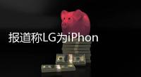 報道稱LG為iPhone SE 2提供LCD顯示屏,企業經營