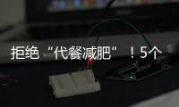 拒絕“代餐減肥”！5個懶人減肥方法，讓你暴瘦一圈！