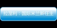 拉涅利：國際米蘭新任主教練