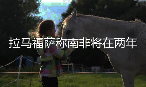 拉馬福薩稱南非將在兩年內實現能源安全