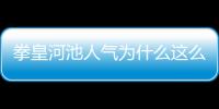 拳皇河池人氣為什么這么高包括拳皇河池為什么粉絲多的詳細情況