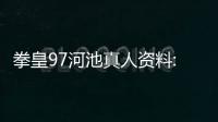 拳皇97河池真人資料:真人河池拳皇