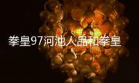 拳皇97河池人品和拳皇97河池游戲攻略圖片的情況說明