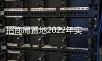 招商局置地2022年實現銷售總額478.61億元 同比減少13.29%