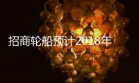 招商輪船預計2018年半年度凈利潤同比下降79%至82%