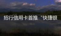 招行信用卡首推“快捷銀行” 打造無卡支付新模式