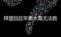 拜登回應年事太高無法勝任質疑，稱“年齡帶來智慧”