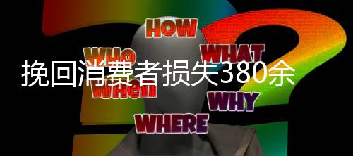 挽回消費者損失380余萬元  浙江紹興上半年消費投訴情況發布