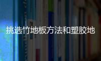 挑選竹地板方法和塑膠地板的護理