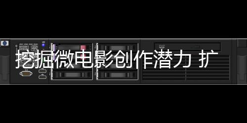 挖掘微電影創作潛力 擴大黔西南知名度