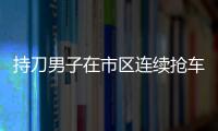 持刀男子在市區(qū)連續(xù)搶車(chē)撞車(chē)被數(shù)十名警察抓獲