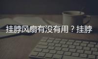 掛脖風扇有沒有用？掛脖風扇有必要買嗎？