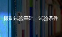 振動試驗基礎：試驗條件內(nèi)容介紹之特殊試驗