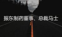 振東制藥董事、總裁馬士鋒因個人原因辭職