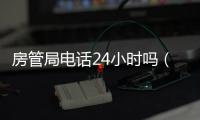 房管局電話24小時(shí)嗎（房管局電話）