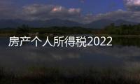 房產個人所得稅2022年新規定（房產個人所得稅）