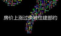 房價上漲過快被住建部約談 不會有多大抑制作用