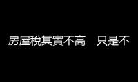 房屋稅其實不高　只是不公平｜天下雜誌