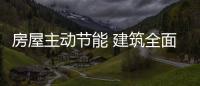 房屋主動節能 建筑全面減排——多地超低能耗建筑發展觀察