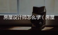 房屋設計師怎么學（房屋設計師）