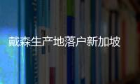 戴森生產地落戶新加坡 預計2021年投產