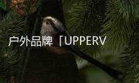 戶外品牌「UPPERVOID二普緯度」完成數千萬元融資