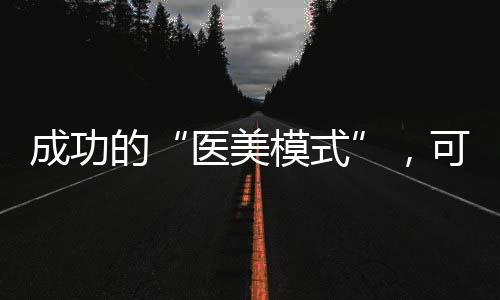 成功的“醫(yī)美模式”，可以復(fù)制嗎？