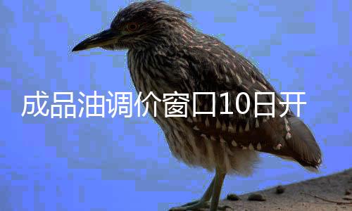 成品油調價窗口10日開啟