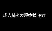 成人肺炎表現癥狀 治療成人肺炎的方法