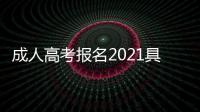 成人高考報名2021具體時間（2021年成人高考報名時間）