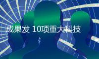成果發 10項重大科技成果亮相中關村論壇