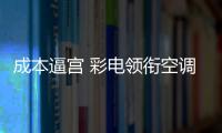 成本逼宮 彩電領銜空調等家電試探性漲價