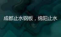 成都止水鋼板，綿陽止水鋼板廠家年銷量突破2000噸