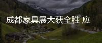 成都家具展大獲全勝 應趁機促規模提產業水平