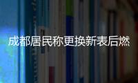 成都居民稱更換新表后燃?xì)赓M異常上漲，官方回應(yīng)