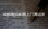 成都廢舊家具上門清運聯(lián)系誰，成都大件家具堆放點