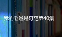 我的老爸是奇葩第40集劇情詳細介紹